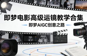 即梦电影高级运镜教学合集，即梦AIGC创意之路-88项目资源库