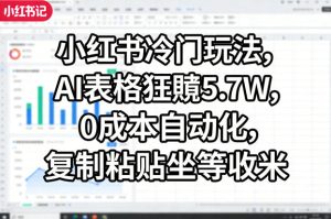 小红书冷门玩法，AI表格狂賺5.7W，0成本自动化，复制粘贴坐等收米-88项目资源库