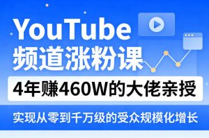 YouTube频道涨粉课，4年賺460W的大佬亲授，实现从零到千万级的受众规模化增长-88项目资源库