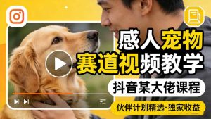 感人宠物赛道视频教学，抖音某大佬课程，可做伙伴计划精选独家收益-88项目资源库