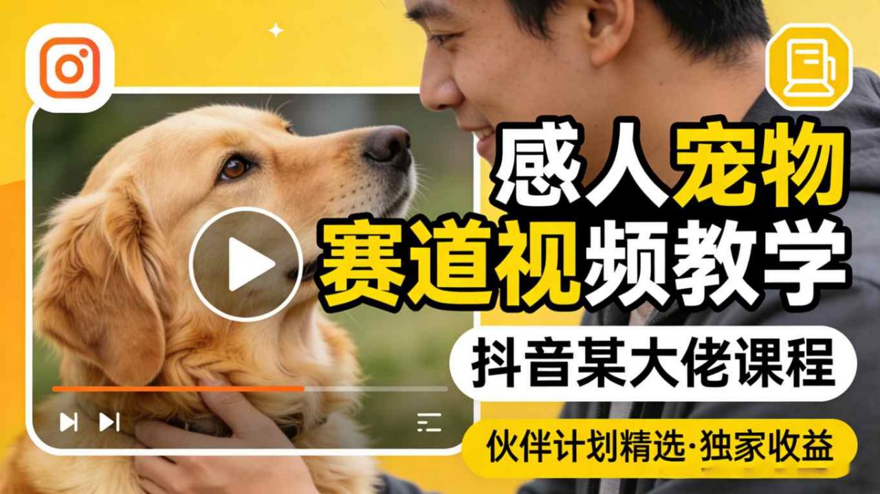 感人宠物赛道视频教学，抖音某大佬课程，可做伙伴计划精选独家收益-88项目资源库