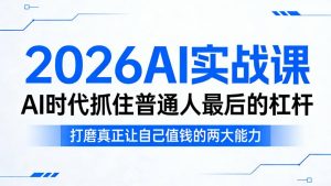 2026AI实战课,AI时代抓住普通人最后的杠杆,打磨真正让自己值钱的两大能力-88项目资源库