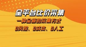 全平台比价采集,一个稳定的数据采集项目,区别于传统的玩法不风控,零成本操作【揭秘】-88项目资源库