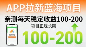 APP拉新蓝海项目，亲测每天稳定收益100-200，项目正规长期-88项目资源库