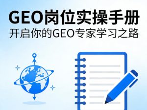 GEO岗位实操手册,开启你的GE0专家学习之路-88项目资源库
